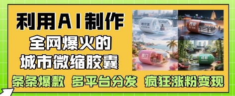 利用AI制作全网爆火的城市微缩胶囊，条条爆款， 多平台分发，疯狂涨粉变现-琴书聊项目