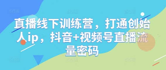 直播线下训练营，打通创始人ip，抖音+视频号直播流量密码-琴书聊项目