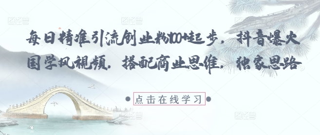 每日精准引流创业粉100+起步，抖音爆火国学风视频，搭配商业思维，独家思路-琴书聊项目