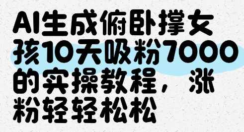 AI生成俯卧撑女孩，10天吸粉7000的实操教程，涨粉轻轻松松-琴书聊项目