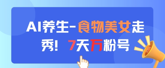 AI养生新玩法，食物美女走秀，7天万粉号-琴书聊项目