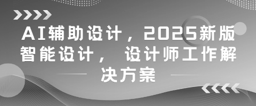 AI辅助设计，2025新版智能设计， 设计师工作解决方案-琴书聊项目