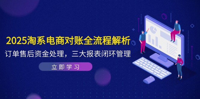 2025淘系电商对账全流程解析，订单售后资金处理，三大报表闭环管理-琴书聊项目