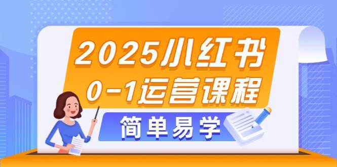 2025小红书0-1运营课程，选品、素材、笔记制作与发布技巧-琴书聊项目