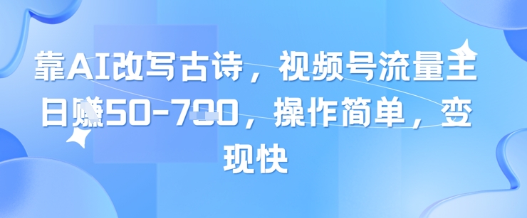 靠AI改写古诗，视频号流量主日入几张，操作简单，变现快-琴书聊项目