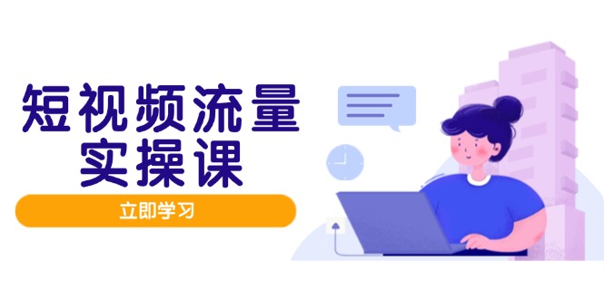 短视频流量实战班，人设打造内容优化，矩阵投放管控有序，助力流量变现路-琴书聊项目