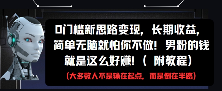 0门槛新思路变现，长期收益，简单无脑就怕你不做，男粉的钱就是这么好挣(附教程)-琴书聊项目