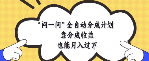 问一问全自动分成计划，靠分成收益也能月入过1W【揭秘】-琴书聊项目