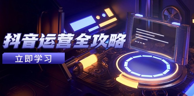 抖音运营全攻略，账号包装养号技巧，情感增粉视频搬运，实现快速变现-琴书聊项目