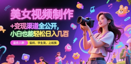 美女视频制作 + 变现渠道全公开，小白也能轻松日入几张【揭秘】-琴书聊项目
