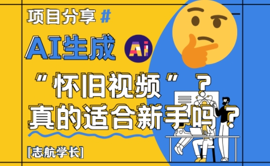 AI生成怀旧视频真的很适合新手？详细讲解！-琴书聊项目