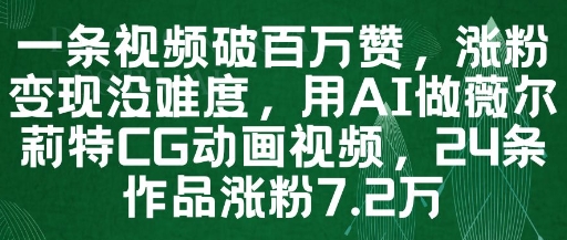 一条视频破百万赞，涨粉变现没难度，用AI做薇尔莉特CG动画视频，24条作品涨粉7.2W-琴书聊项目