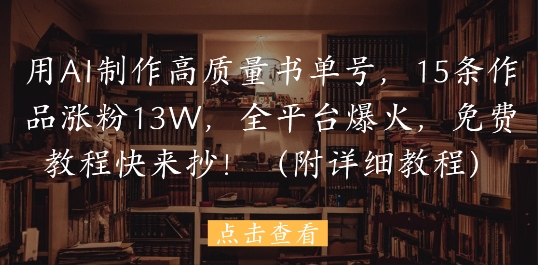 用AI制作高质量书单号，15条作品涨粉13W，全平台爆火，免费教程快来抄(附详细教程)-琴书聊项目