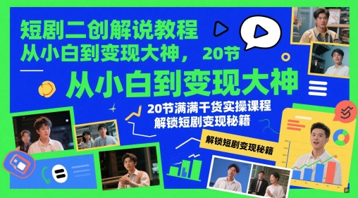 短剧二创解说教程，从小白到变现大神，20节满满干货实操课程，解锁短剧变现秘籍-琴书聊项目