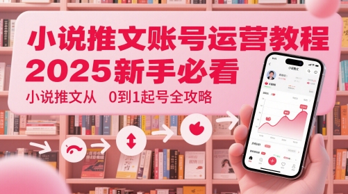 小说推文账号运营起号教程，2025新手必看，小说推文从0到1起号全攻略-琴书聊项目