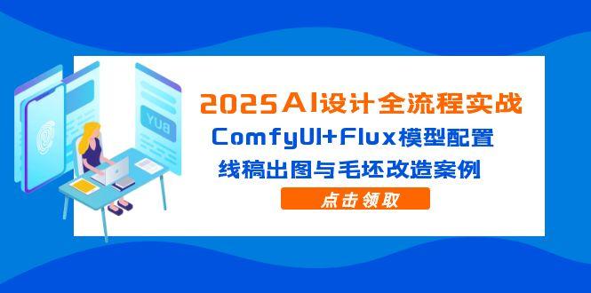 2025AI设计全流程实战：ComfyUI+Flux模型配置，线稿出图与毛坯改造案例-琴书聊项目