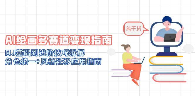 AI绘画多赛道变现指南：MJ基础到进阶技巧拆解，角色统一+风格迁移应用指南-琴书聊项目