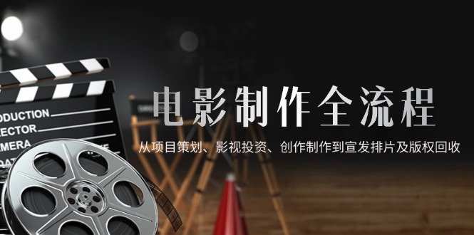 电影制作全流程，从项目策划、影视投资、创作制作到宣发排片及版权回收-琴书聊项目