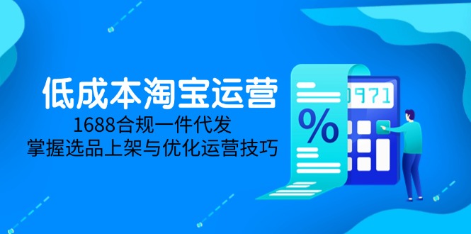 低成本淘宝运营-5月更新，1688合规一件代发，掌握选品上架与优化运营技巧-琴书聊项目