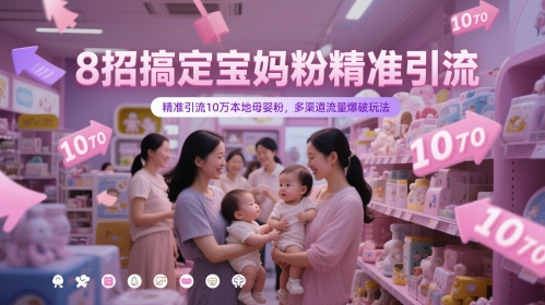 8招搞定宝妈粉精准引流，精准引流10万本地母婴粉，多渠道流量爆破玩法-琴书聊项目