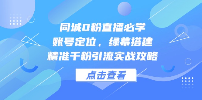 同城0粉直播必学，账号定位，绿幕搭建，精准千粉引流实战攻略-琴书聊项目