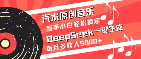 汽水原创音乐DeepSeek一键生成新手小白轻松搞定每月多收入5k+【揭秘】-琴书聊项目