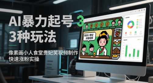 AI暴力起号3种玩法，像素画小人食堂贵妃搞笑视频制作，快速涨粉实操-琴书聊项目