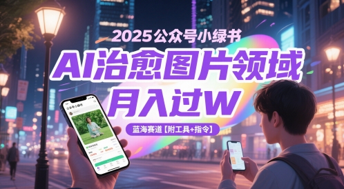 2025公众号小绿书AI治愈图片领域，月入过W，蓝海赛道【附工具+指令】-琴书聊项目
