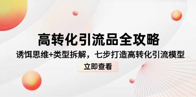 高转化引流品全攻略，诱饵思维+类型拆解，七步打造高转化引流模型-琴书聊项目
