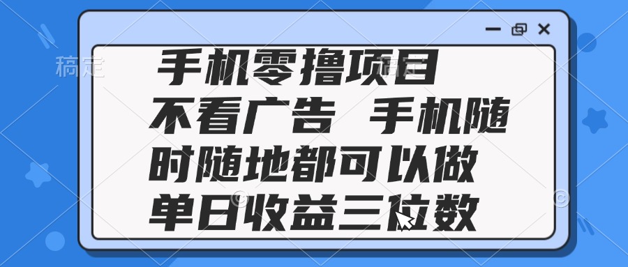 2025手机零撸项目 不看广告 手机随时可做 单日收益三位数-琴书聊项目