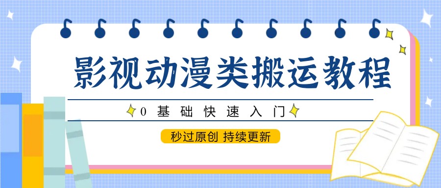 影视动漫类搬运教程，0基础快速入门，秒过原创 持续更新-琴书聊项目