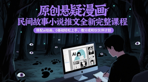 原创悬疑漫画民间故事小说推文全新完整课程， 搭配ai绘画，0基础轻松上手，撸分成和伙伴计划-琴书聊项目