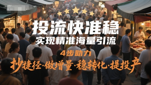 投流快准稳，实现精准海量引流，4步助力，抄捷径·做增量·稳转化·提投产-琴书聊项目