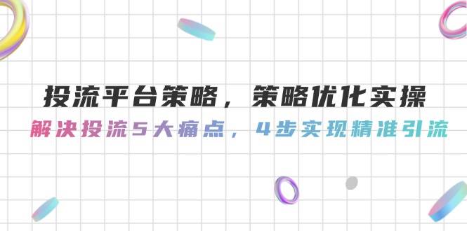 投流平台策略，策略优化实操，解决投流5大痛点，4步实现精准引流-琴书聊项目