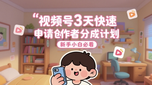 视频号3天快速申请创作者分成计划，新手小白必看-琴书聊项目