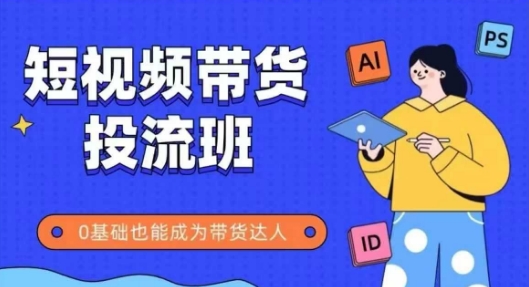 抖音快手短视频带货投流班，详细又全面的抖音快手带货实操课，零基础也能成为带货达人-琴书聊项目