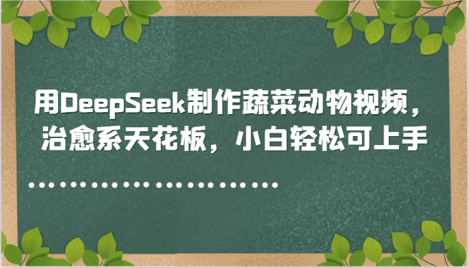 用DeepSeek制作蔬菜动物视频，治愈系天花板，小白轻松可上手-琴书聊项目