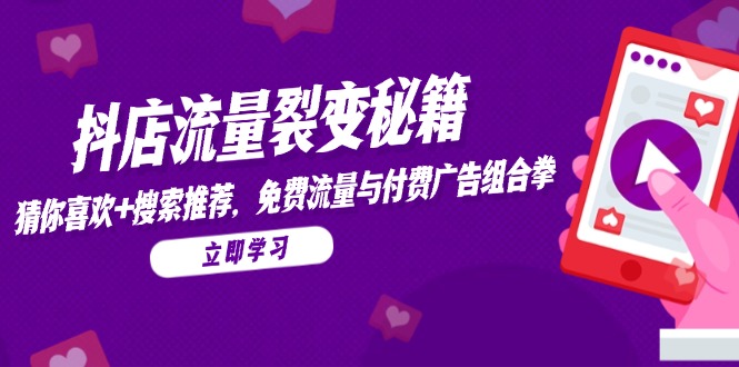 抖店流量裂变秘籍，猜你喜欢，搜索推荐，免费流量与付费广告组合拳-琴书聊项目