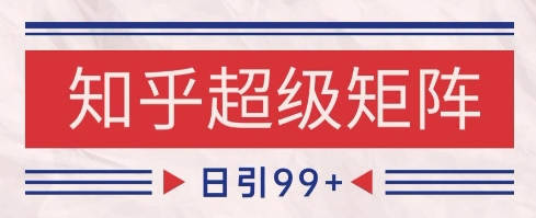 知乎超级矩阵玩法引流高质量精准粉SEO覆盖，日变现1k+【揭秘】-琴书聊项目