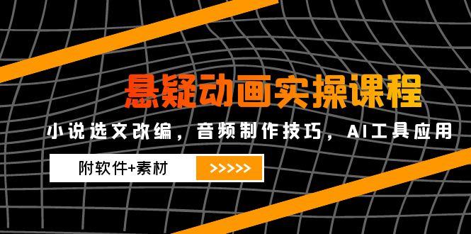 悬疑动画实操课程，小说选文改编，音频制作技巧，AI工具应用(附软件+素材-琴书聊项目