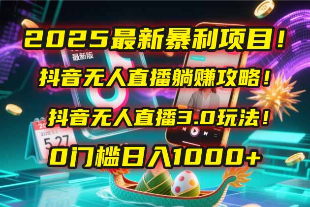 2025最新暴利项目！抖音无人直播躺赚攻略！抖音无人直播3.0玩法！0门槛…-琴书聊项目