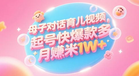 AI生成母子对话育儿类视频，起号快爆款多，小白宝妈轻松学，多渠道变现，月入1W+-琴书聊项目