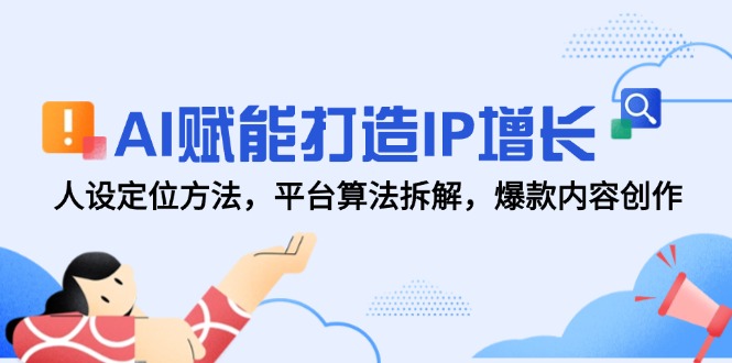 AI赋能打造IP增长，人设定位方法，平台算法拆解，爆款内容创作-琴书聊项目