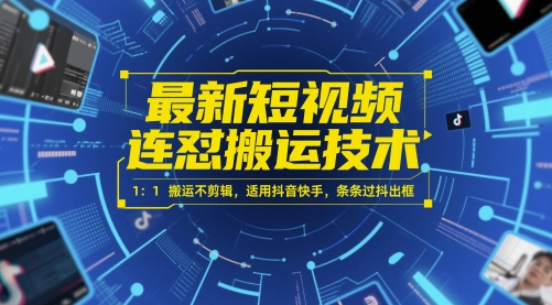 最新短视频连怼搬运技术 1：1搬运不剪辑，适用抖音快手，条条过抖出框-琴书聊项目
