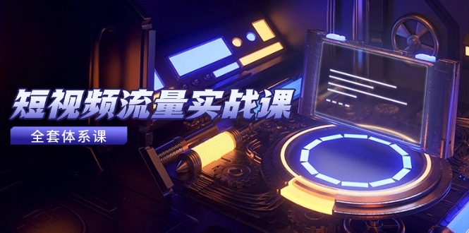 短视频流量实战课，从平台选择到内容变现，爆款公式与投放技巧-琴书聊项目