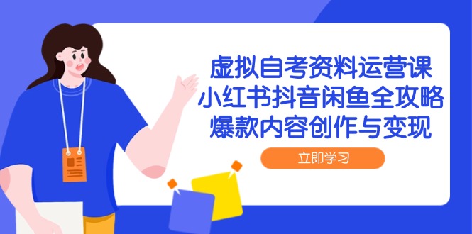 虚拟自考资料运营课，小红书抖音闲鱼全攻略，爆款内容创作与变现-琴书聊项目