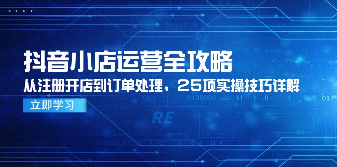 抖音小店运营全攻略，从注册开店到订单处理，25项实操技巧详解-琴书聊项目