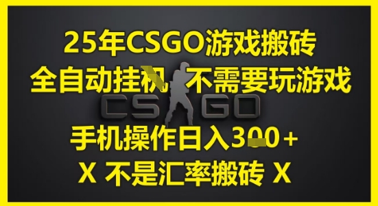 25年CSGO游戏搬砖，全自动运行，不需要玩游戏，手机操作日入3张(不是汇率搬砖)【揭秘】-琴书聊项目