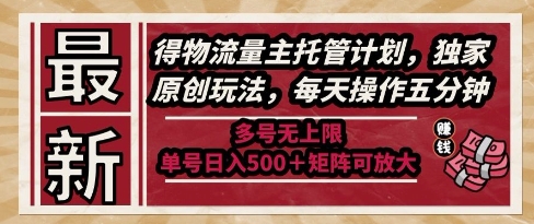 最新得物流量主托管计划，独家原创玩法，每天操作五分钟，多号无上限，单号日入5张+矩阵可放大【揭秘】-琴书聊项目