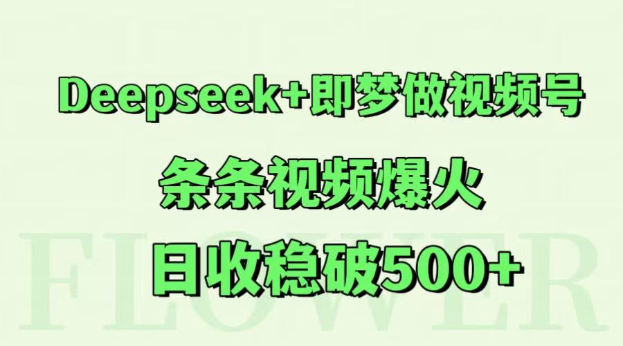 Deepseek+即梦做视频号，条条视频爆火，日收稳破500+-琴书聊项目